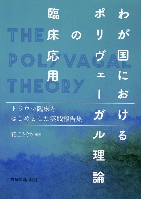 わが国におけるポリヴェーガル理論の臨床応用 トラウマ臨床をはじめとした実践報告集 