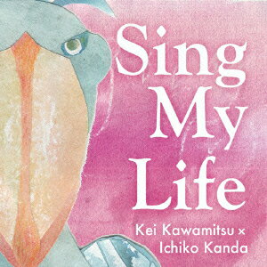 Sing My Life [ Kei Kawamitsu × Ichiko Kanda ]