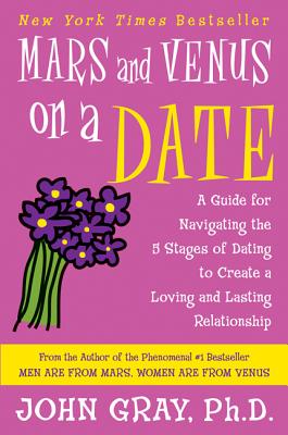 Mars and Venus on a Date: A Guide for Navigating the 5 Stages of Dating to Create a Loving and Lasti