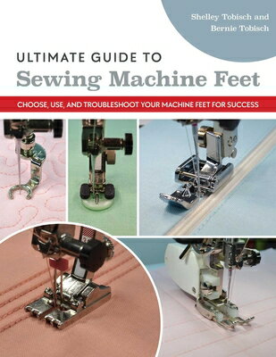 Ultimate Guide to Sewing Machine Feet: Choose, Use, and Troubleshoot Your Machine Feet for Success ULTIMATE GT SEWING MACHINE FEE [ Bernie Tobisch ]