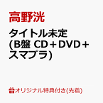 【楽天ブックス限定先着特典】タイトル未定 (B盤 CD＋DVD＋スマプラ)(オリジナルA4サイズクリアファイル(全3種中1種ランダム)) [ 高野洸 ]