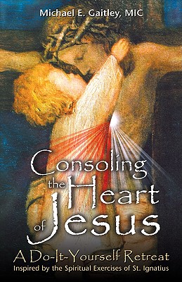 Consoling the Heart of Jesus: A Do-It-Yourself Retreat CONSOLING THE HEART OF JESUS [ Michael E. Gaitley ]