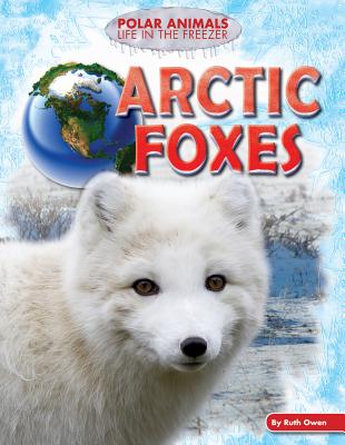 Arctic Foxes ARCTIC FOXES （Polar Animals: Life in the Freezer） [ Ruth Owen ]