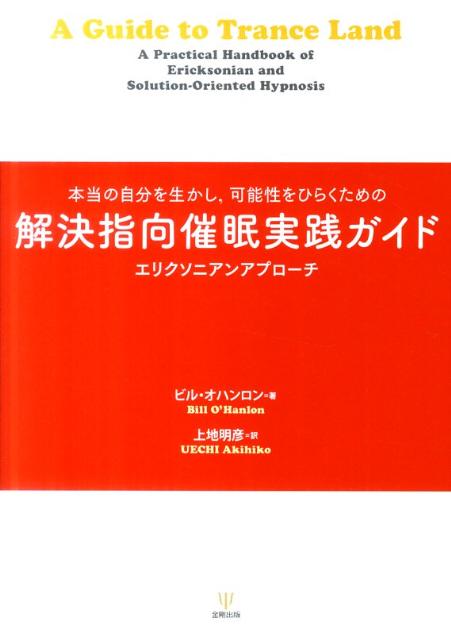 解決指向催眠実践ガイド 本当の自分を生かし，可能性をひらくための [ ウィリアム・ハドソン・オハンロン ]