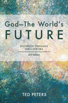 God - The World's Future: Systematic Theology for a New Era, Third Edition GOD - THE WORLDS FUTURE 3/E [ Ted Peters ]