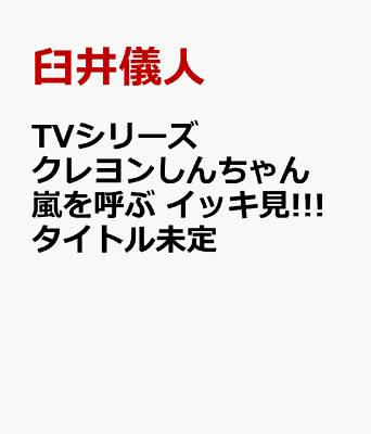 TVシリーズ クレヨンしんちゃん 嵐を呼ぶ イッキ見!!!タイトル未定