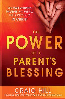 The Power of a Parent's Blessing: See Your Children Prosper and Fulfill Their Destinies in Christ POWER OF A PARENTS BLESSING 