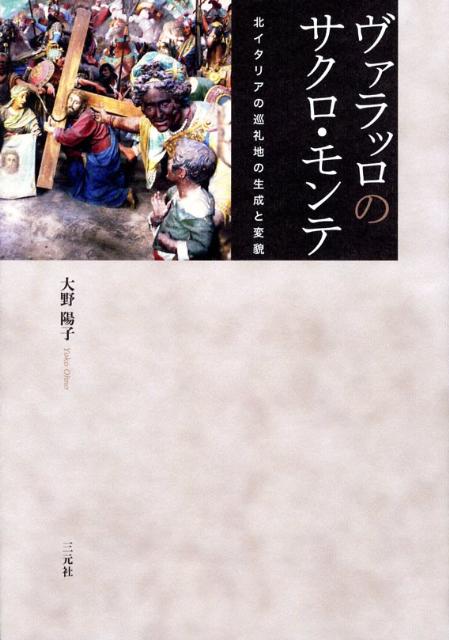 ヴァラッロのサクロ・モンテ 北イタリアの巡礼地の生成と変貌 [ 大野陽子 ]