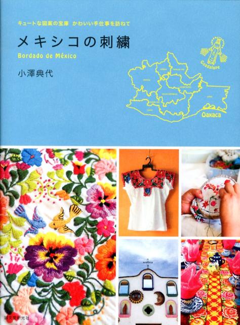 メキシコの刺繍 キュートな図案の宝庫かわいい手仕事を訪ねて [ 小沢典代 ]