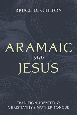 Aramaic Jesus: Tradition, Identity, and Christianity's Mother Tongue ARAMAIC JESUS [ Bruce D. Chilton ]
