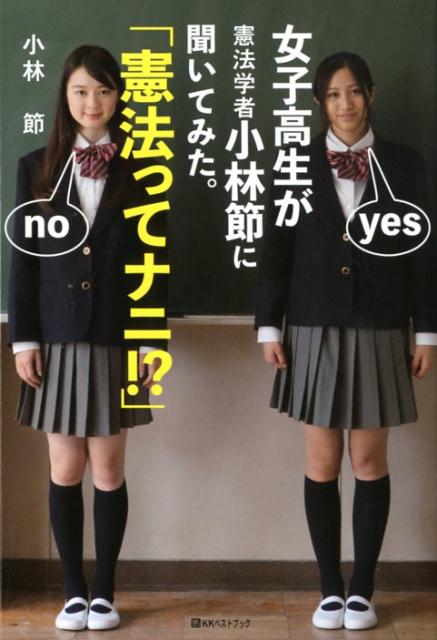 女子高生が憲法学者小林節に聞いてみた。「憲法ってナニ！？」 [ 小林節 ]