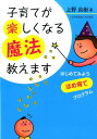 子育てが楽しくなる魔法教えます はじめてみようほめ育てプログラム [ 上野良樹 ]