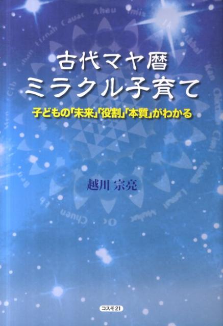 古代マヤ暦ミラクル子育て 子どもの「未来」「役割」「本質」がわかる [ 越川宗亮 ]