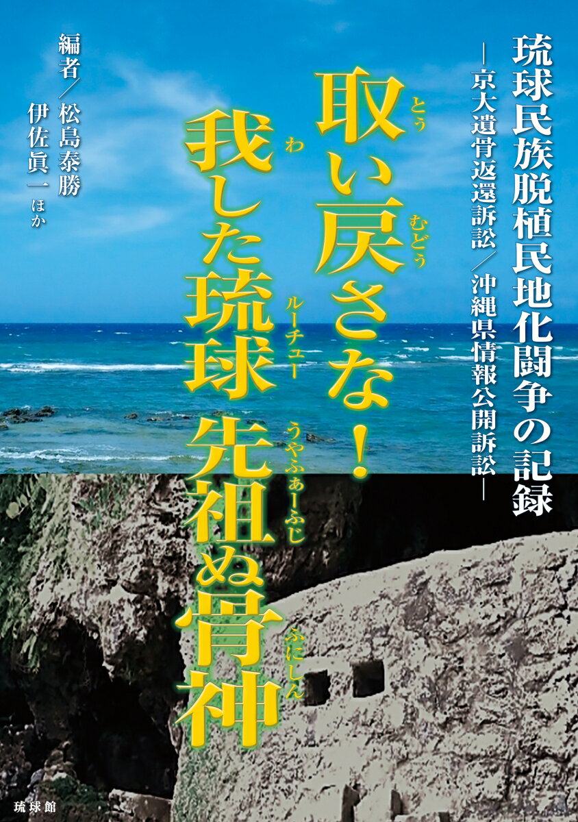 取(とぅ)い戻(むどぅ)さな！ 我(わ)した琉球(ルーチュー) 先祖(うやふぁーふじ)ぬ骨神(ふにしん)：琉球民族脱植民地化闘争の記録 -京大遺骨返還訴訟／沖縄県情報公開訴訟ー