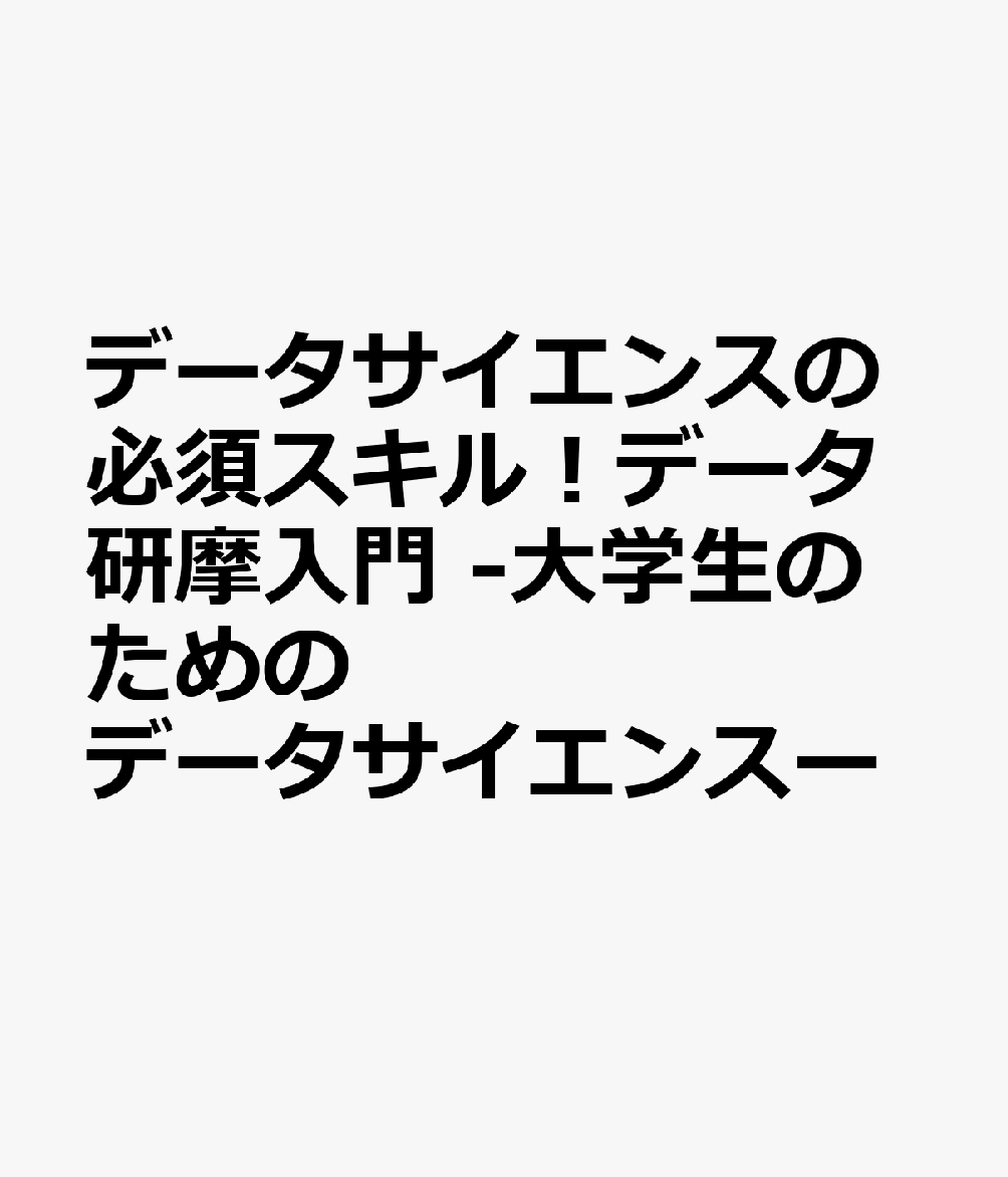 データサイエンスの必須スキル！データ研摩入門 -大学生のためのデータサイエンスー