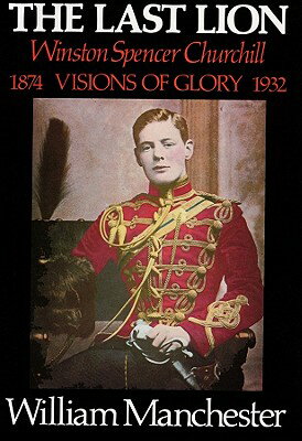 The Last Lion, Volume 1; Part 1: Winston Spencer Churchill, Visions of Glory, 1874-1932 LAST LION V01 PART 1 17D [ William Manchester ]