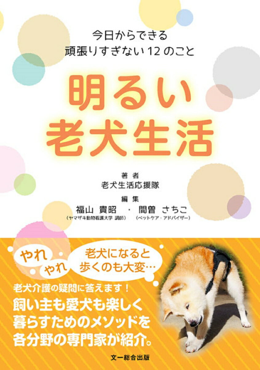 老犬介護の疑問に答えます！飼い主も愛犬も楽しく暮らすためのメソッドを各分野の専門家が紹介。