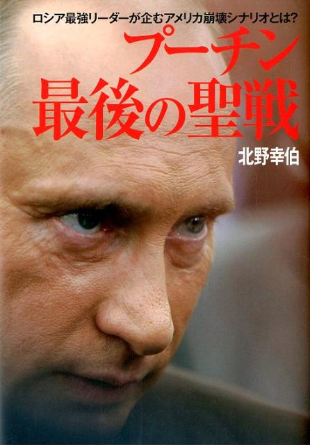 プーチン 最後の聖戦 ロシア最強リーダーが企むアメリカ崩壊シナリオとは？ [ 北野幸伯 ]