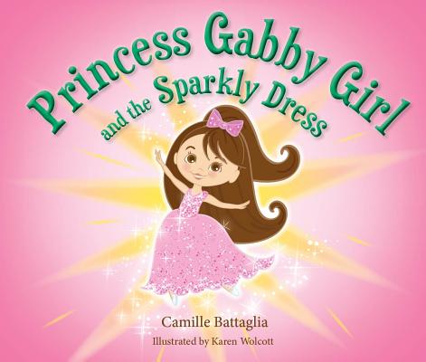 Princess Gabby Girl and the Sparkly Dress PRINCESS GABBY GIRL & THE SPAR [ Camille Battaglia ]