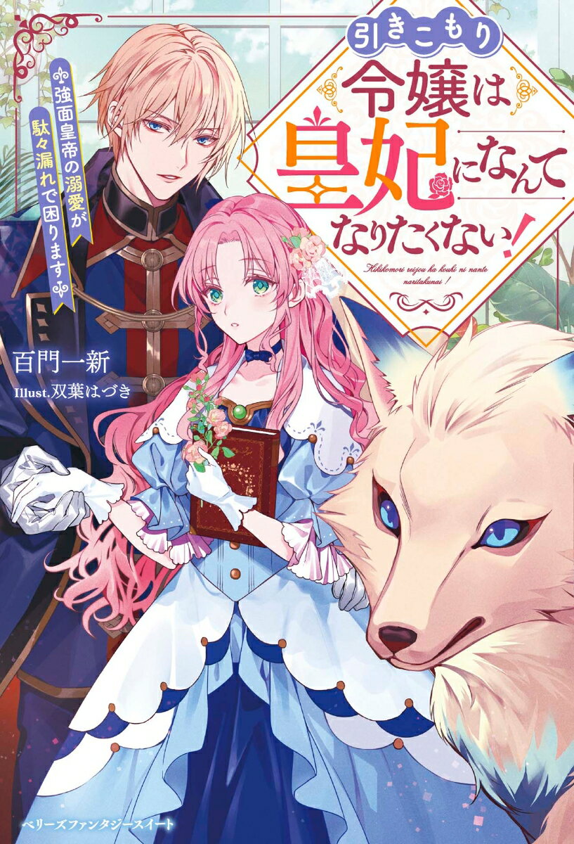 引きこもり令嬢は皇妃になんてなりたくない！～強面皇帝の溺愛が駄々漏れで困ります～ （ベリーズファンタジースイート） [ 百門一新 ]