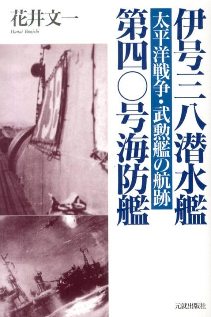 伊号三八潜水艦／第四〇号海防艦 太平洋戦争・武勲艦の航跡 [ 花井文一 ]