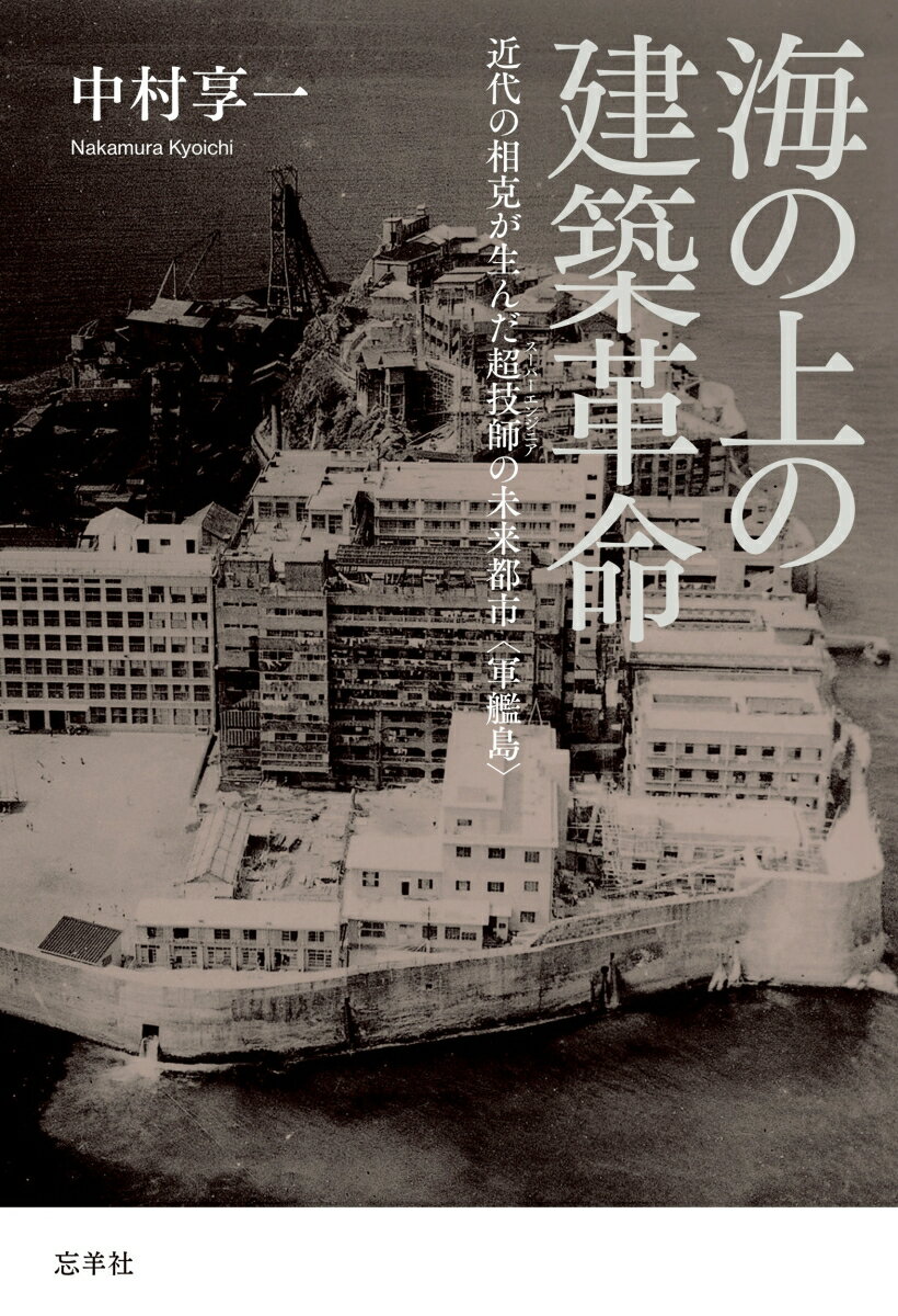 海の上の建築革命 近代の相克が生んだ超技師（スーパーエンジニア）の未来都市〈軍艦島〉 [ 中村 享一 ]