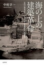 海の上の建築革命 近代の相克が生んだ超技師（スーパーエンジニア）の未来都市〈軍艦島〉 中村 享一