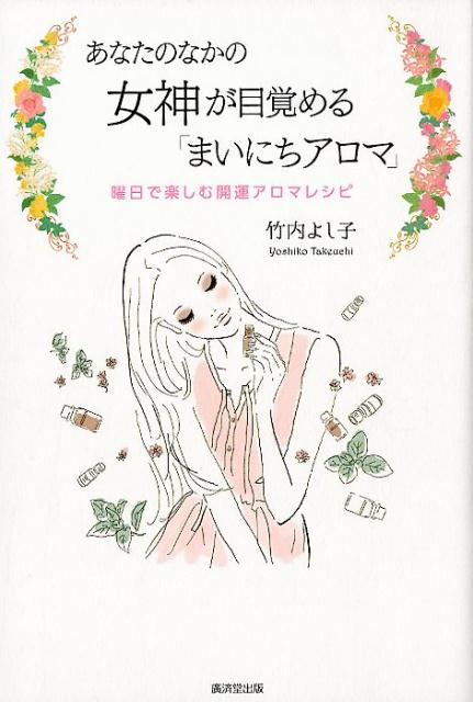 あなたのなかの女神が目覚める「まいにちアロマ」 曜日で楽しむ開運アロマレシピ [ 竹内よし子 ]