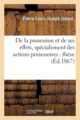 de la Possession Et de Ses Effets, Specialement Des Actions Possessoires: These FRE-DE LA POSSESSION ET DE SES （Sciences Sociales） [ Jobard-P-L-J ]