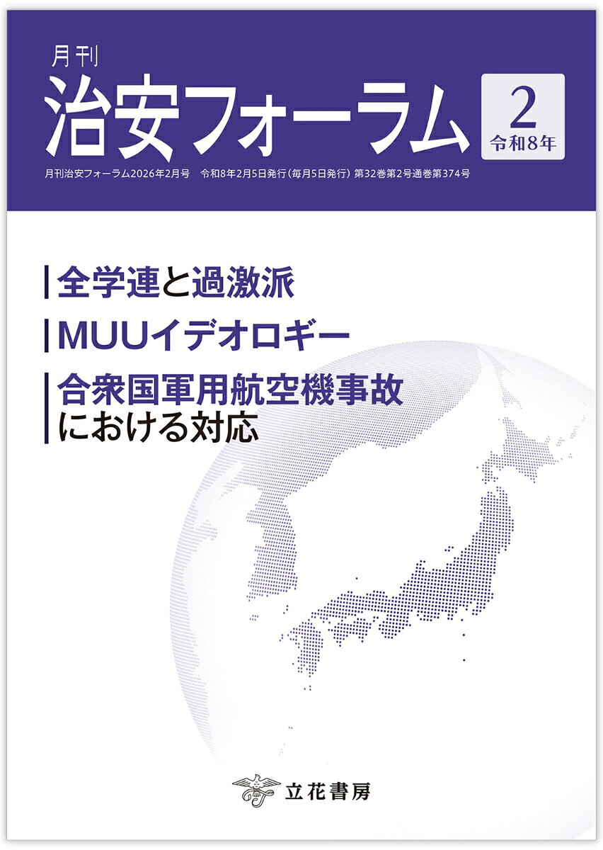 国内外の治安にまつわる旬な情報を掲載！

全学連と過激派 〜彼らは「先駆者」となり得るか〜／小藪 平八郎
MUUイデオロギー 〜多様な動機を背景とした暴力的過激主義の台頭〜／弘濱 愛
合衆国軍用航空機事故における対応／田中 正英

米国NSAによる世界の通信基幹回線からのデータ収集／茂田 忠良
ガザ戦争をめぐる展開　〜イスラエル・米国関係と停戦合意の行方〜／江崎 智絵
航空越境人身取引の現状と対策（2）／工藤 聡一
宗教復興現象と暴力（2）／小川 忠
世界のテロ動向（19）／和田 大樹

他、多数掲載！
サイバー空間における治安

全学連と過激派 〜彼らは「先駆者」となり得るか〜／小藪 平八郎
MUUイデオロギー 〜多様な動機を背景とした暴力的過激主義の台頭〜／弘濱 愛
合衆国軍用航空機事故における対応／田中 正英

米国NSAによる世界の通信基幹回線からのデータ収集／茂田 忠良
ガザ戦争をめぐる展開　〜イスラエル・米国関係と停戦合意の行方〜／江崎 智絵
航空越境人身取引の現状と対策（2）／工藤 聡一
宗教復興現象と暴力（2）／小川 忠
世界のテロ動向（19）／和田 大樹

◇書評◇
『戦後日本の安全保障　日米同盟、憲法9条からNSCまで』千々和 泰明（著）

◇フォーラムキーワード◇
団体の規制に関する法律に基づく再発防止処分
遠地津波
工作機械

◇歳時記◇
PKK指導者が武装解除を求める声明を発表

◇国際情勢◇
◇国内情勢◇