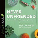 Never Unfriended: The Secret to Finding & Keeping Lasting Friendships NEVER UNFRIENDED 6D [ Lisa Jo Baker ]