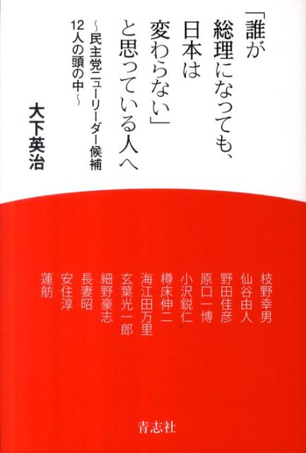 「誰が総理になっても、日本は変わらない」と思っている人へ 民主党ニューリーダー候補12人の頭の中