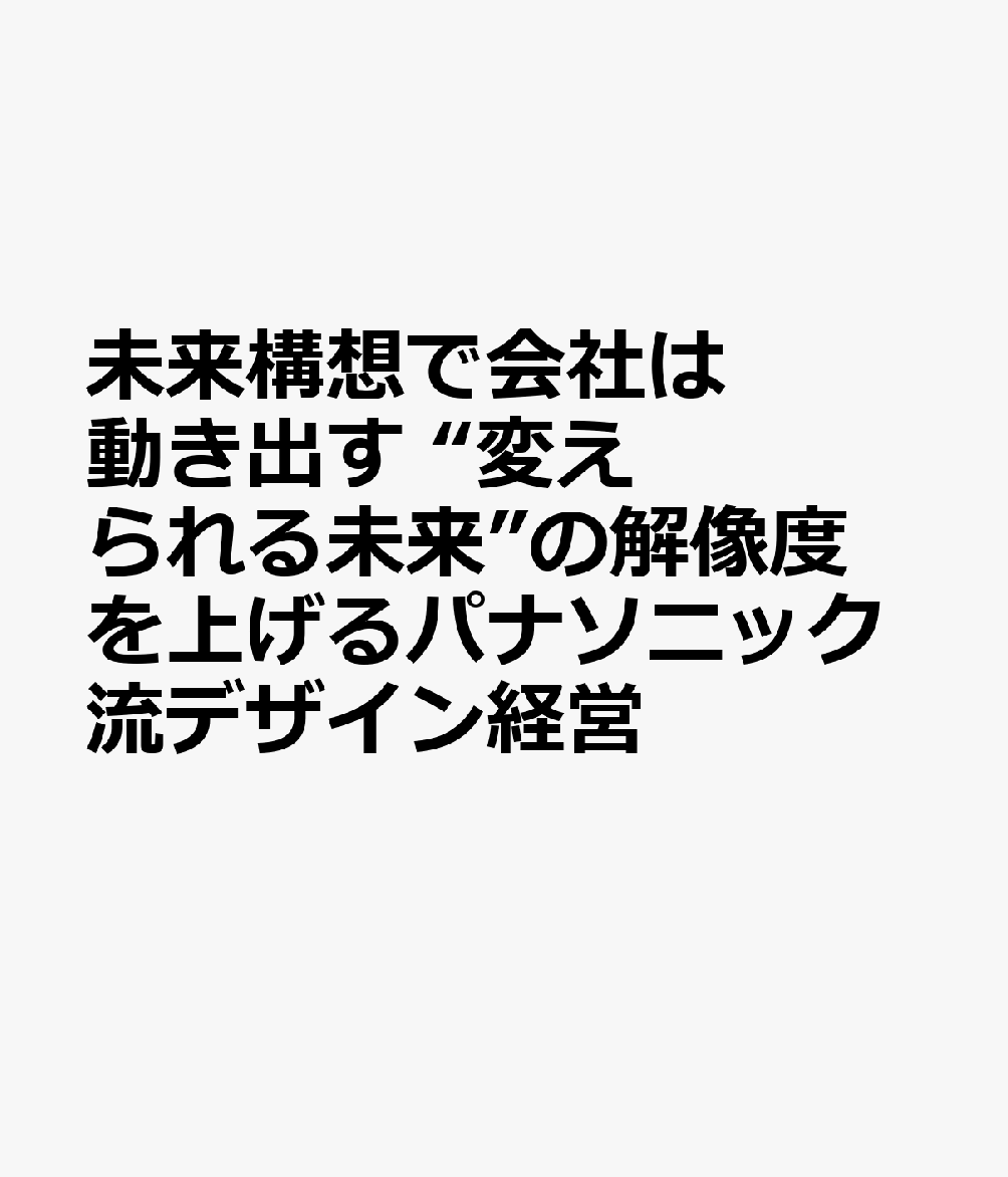 未来構想で会社は動き出す “変えられる未来”の解像度を上げるパナソニック流デザイン経営