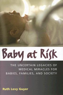 Baby at Risk: The Uncertain Legacies of Medical Miracles for Babies, Families and Society BABY AT RISK （Capital Currents） [ Ruth Levy Guyer ]