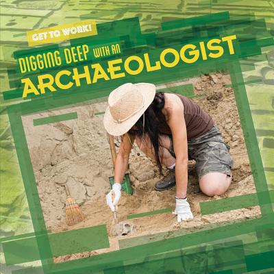 Digging Deep with an Archaeologist DIGGING DEEP W/AN ARCHAEOLOGIS （Get to Work!） 
