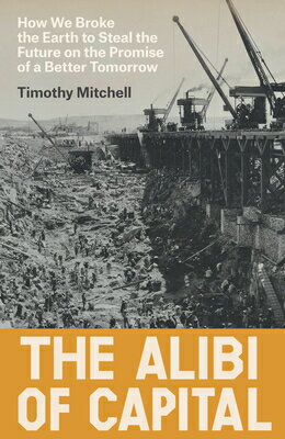The Alibi of Capital: How We Broke the Earth to Steal the Future on the Promise of a Better Tomorrow ALIBI OF CAPITAL [ Timothy Mitchell ]