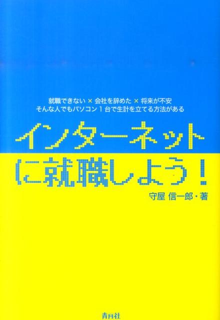 インターネットに就職しよう！ 就職できない×会社を辞めた×将来が不安そんな人でも [ 守屋信一郎 ]