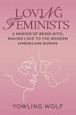 Loving Feminists: A Memoir of Being with and Making Love to the Modern (American) Woman LOVING FEMINISTS Yowling Wolf