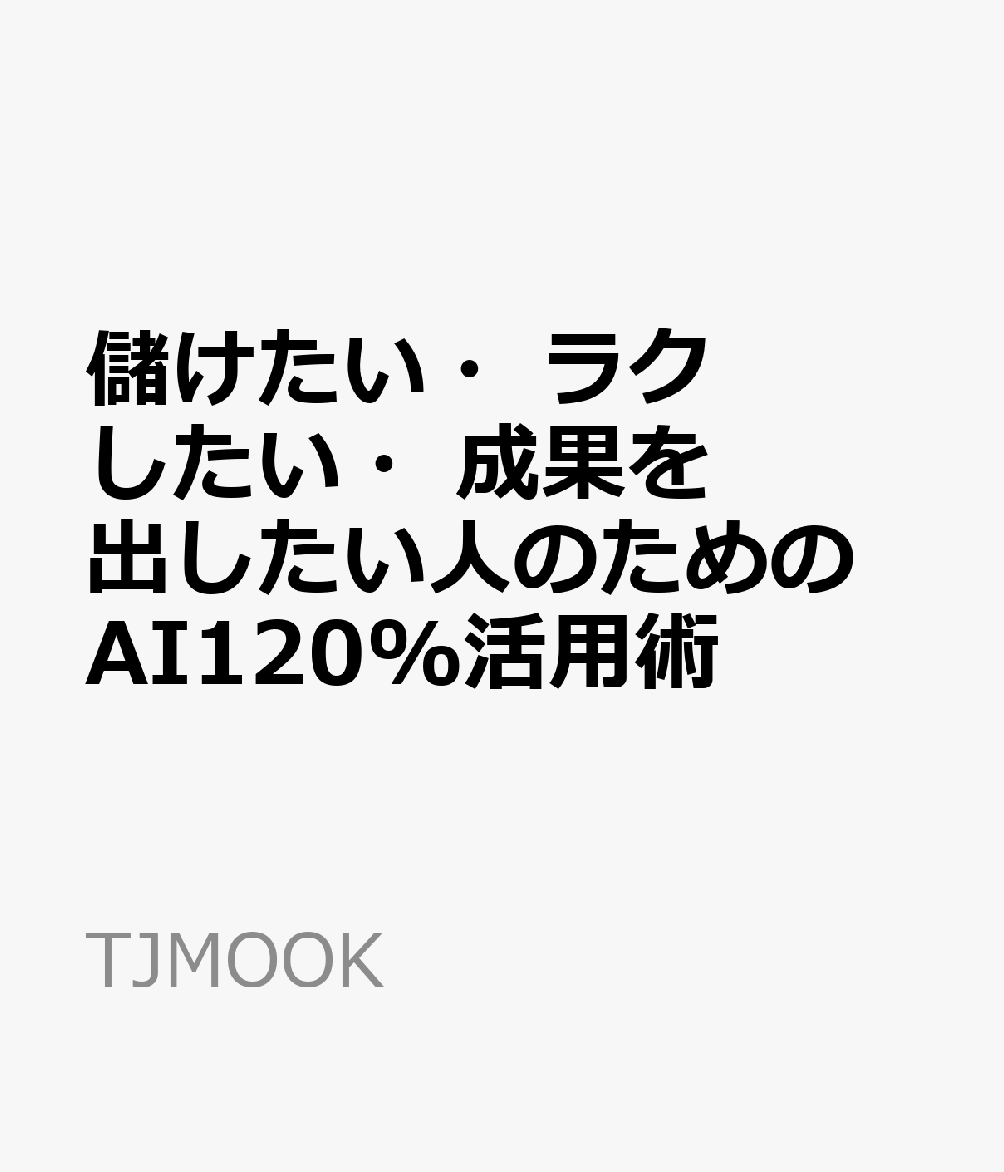儲けたい・ラクしたい・成果を出したい人のための AI120%活用術