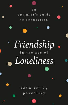 Friendship in the Age of Loneliness: An Optimist's Guide to Connection FRIENDSHIP IN THE AGE OF LONEL [ Adam Smiley Poswolsky ]