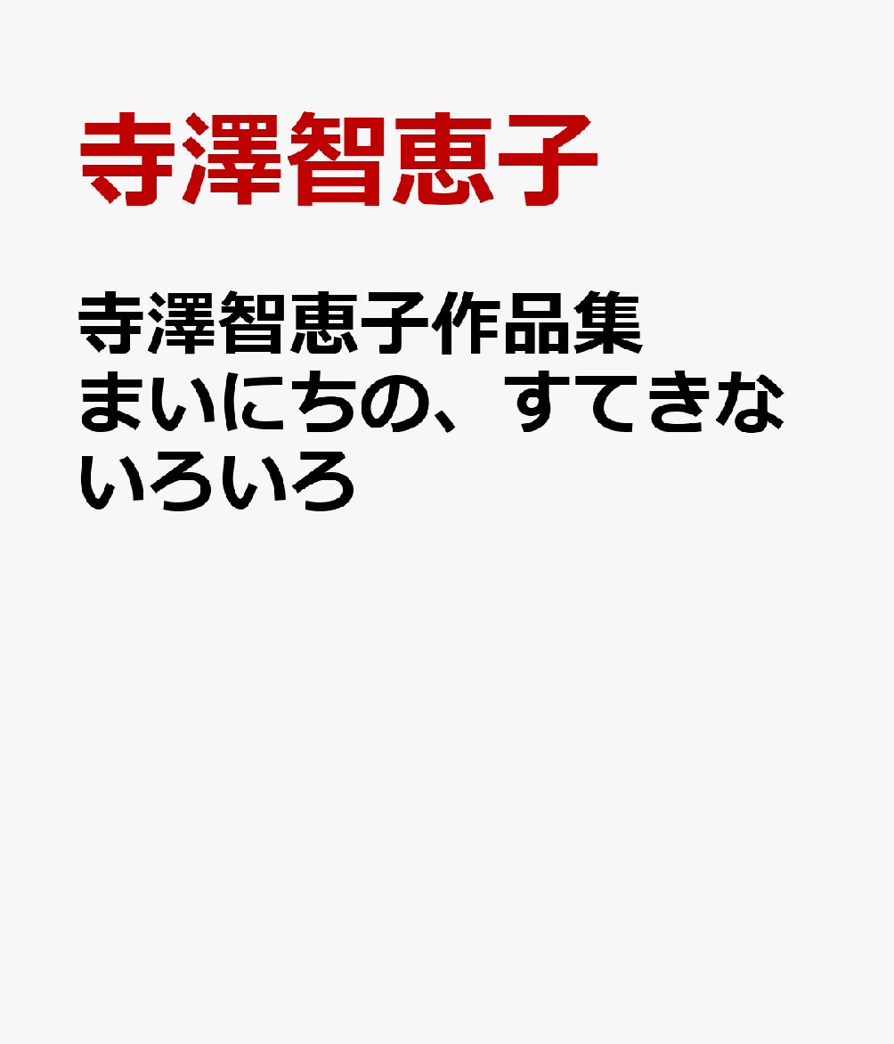 寺澤智恵子作品集　まいにちの、すてきないろいろ
