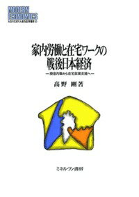 家内労働と在宅ワークの戦後日本経済 授産内職から在宅就業支援へ （MINERVA 現代経済学叢書） [ 高野　剛 ]