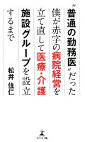 ”普通の勤務医“だった僕が赤字の病院経営を立て直して医療・介護施設グループを設立