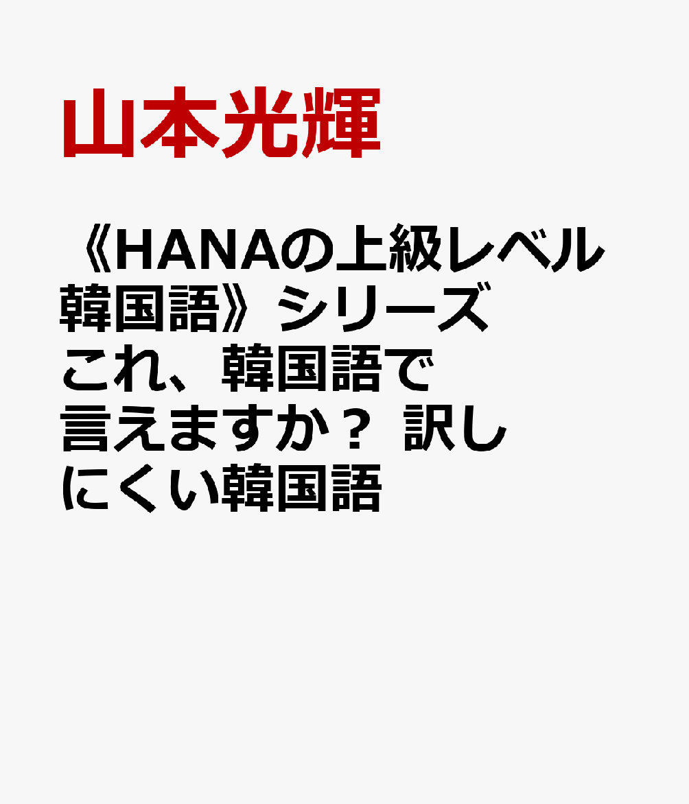 《HANAの上級レベル韓国語》シリーズ これ、韓国語で言えますか？ 訳しにくい韓国語