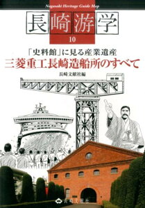 三菱重工長崎造船所のすべて 「史料館」に見る産業遺産 （長崎游学シリーズ） [ 長崎文献社 ]