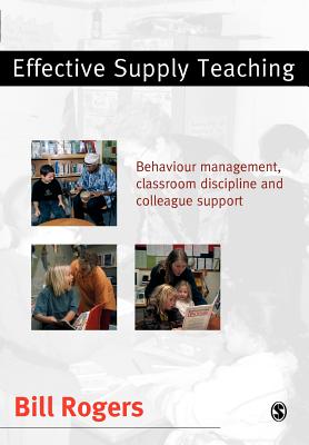 Effective Supply Teaching: Behaviour Management, Classroom Discipline and Colleague Support EFFECTIVE SUPPLY TEACHING [ Bill Rogers ]
