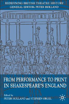 From Performance to Print in Shakespeare's England FROM PERFORMANCE TO PRINT IN S （Redefining British Theatre History） [ P. Holland ]