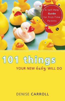 101 Things Your New Baby Will Do: A Self-Help Guide for First-Time Parents 101 THINGS YOUR NEW BABY WILL [ Denise Carroll ]