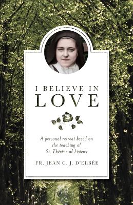 I Believe in Love: A Personal Retreat Based on the Teaching of St. Therese of Lisieux I BELIEVE IN LOVE REV/E 2/E [ Jean D'Elbee ]