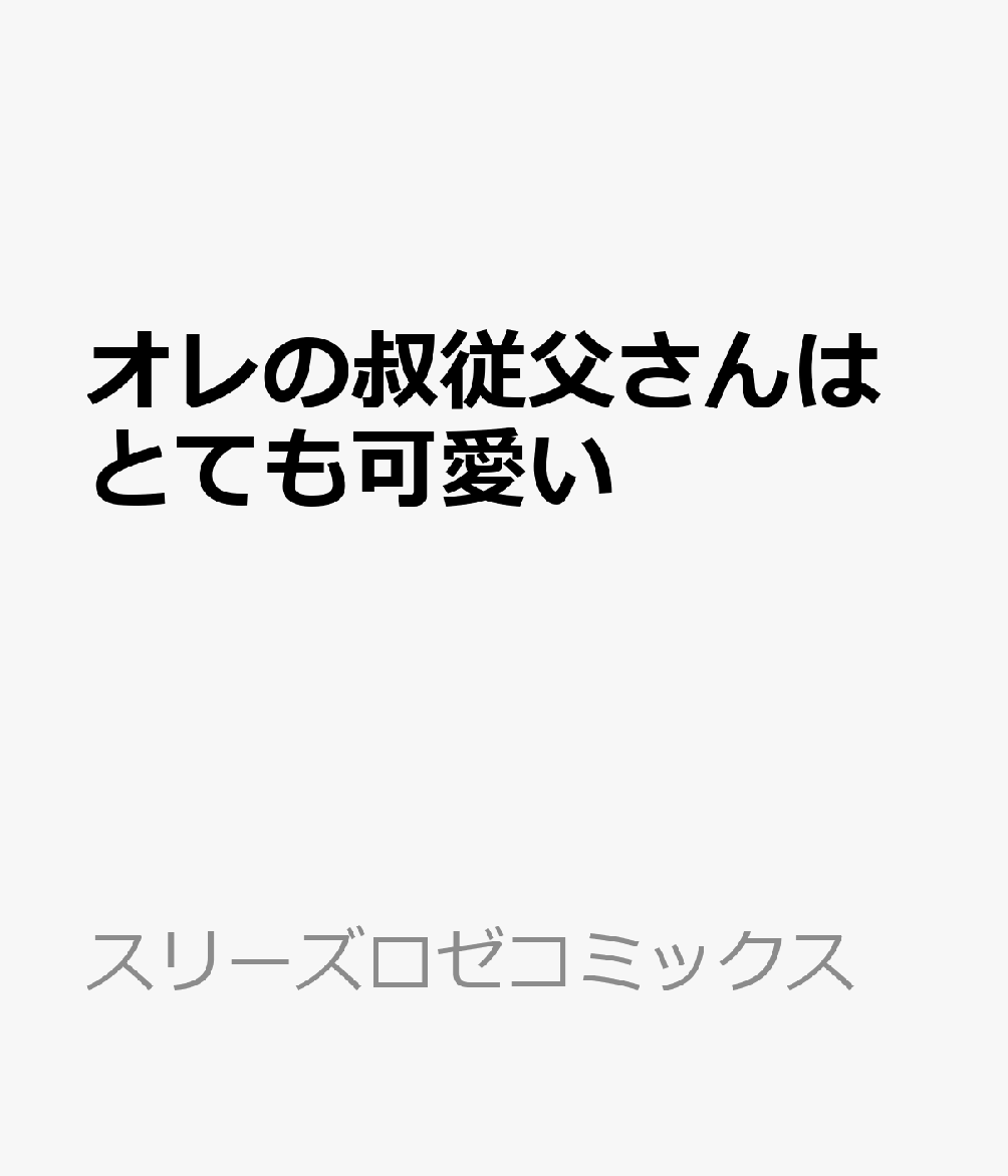 オレの叔従父さんはとても可愛い